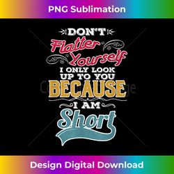 Don't Flatter Yourself I'm Short Funny Person Sayi - Deluxe PNG Sublimation Download - Spark Your Artistic Genius