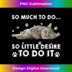 Cat So Much To Do So Little Desire To Do It - Luxe Sublimation PNG Download - Challenge Creative Boundaries