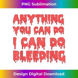 Anything you can do I Can do bleeding Feminist Empowerment - Chic Sublimation Digital Download - Pioneer New Aesthetic Frontiers