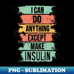 I CAN DO ANYTHING EXCEPT MAKE INSULIN - Exclusive Sublimation Digital File - Unlock Vibrant Sublimation Designs