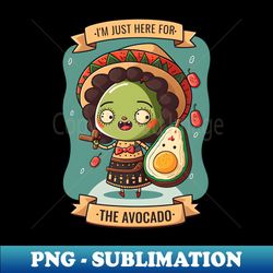 Im Just Here For The Avocado Cinco De Mayo Funny Mexican Fiesta - Professional Sublimation Digital Download - Fashionable and Fearless