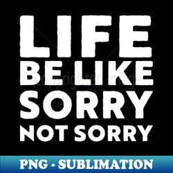 Life be like Sorry not sorry - Trendy Sublimation Digital Download - Spice Up Your Sublimation Projects