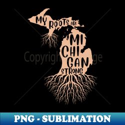 Michigan Roots Run Deep - High-Quality PNG Sublimation Download - Stunning Sublimation Graphics