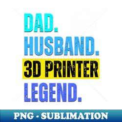 Dad Husband 3D Printer Legend - PNG Sublimation Digital Download - Enhance Your Apparel with Stunning Detail