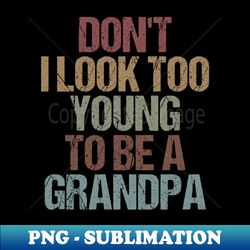 dont i look too young to be a grandpa funny new grandfather gift idea  christmas gifts - stylish sublimation digital download - perfect for creative projects