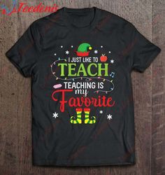 Elf Teacher I Just Like To Teach Teaching Is My Favorite Shirt, Mens Christmas Shirts  Wear Love, Share Beauty