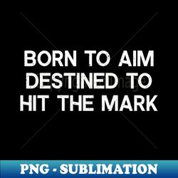 Born to Aim Destined to Hit the Mark - High-Resolution PNG Sublimation File - Spice Up Your Sublimation Projects