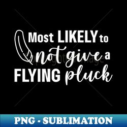 Most Likely To Not Give A Flying Pluck - White - Professional Sublimation Digital Download - Perfect for Sublimation Art