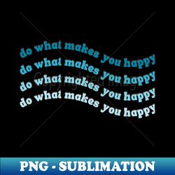 do what makes you happy blue wavy text - vintage sublimation png download - unleash your inner rebellion