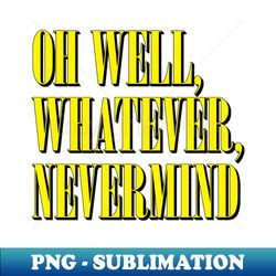 oh well whatever nevermind - decorative sublimation png file - create with confidence