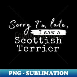 Sorry im late i saw a Scottish Terrier - Elegant Sublimation PNG Download - Enhance Your Apparel with Stunning Detail