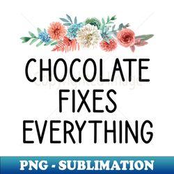 chocolate fixes everything  chocolate lover gift idea  floral - modern sublimation png file - perfect for sublimation mastery