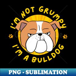 Im not Grumpy  Im a bulldog - Stylish Sublimation Digital Download - Transform Your Sublimation Creations