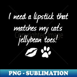 I Need A Lipstick That Matches My Cats Jellybean Toes  Quotes  Hot Pink - Instant Sublimation Digital Download - Add a Festive Touch to Every Day