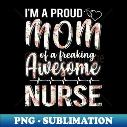 Im A Proud Mom of Nurse Funny Mothers Day Gift - PNG Transparent Sublimation Design - Create with Confidence