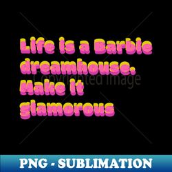 Life is a barbie dreamhouse make it glamorous - Exclusive PNG Sublimation Download - Create with Confidence
