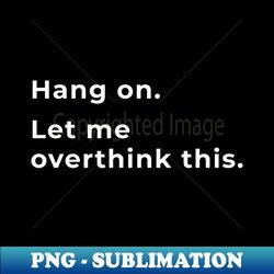 Hang On Let Me Overthink This - Sublimation-Ready PNG File - Spice Up Your Sublimation Projects