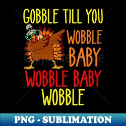 s Gobble till you wobble baby wobble baby wobble - Premium PNG Sublimation File - Perfect for Personalization
