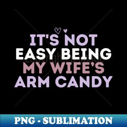its not easy being my wifes arm candy - exclusive png sublimation download - perfect for personalization