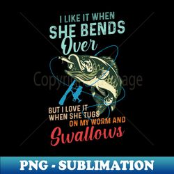Fishing I Like It When She Bends Over - Digital Sublimation Download File - Vibrant and Eye-Catching Typography