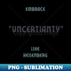 Embrace uncertainty like Heisenberg 04 Historical - Instant PNG Sublimation Download - Boost Your Success with this Inspirational PNG Download
