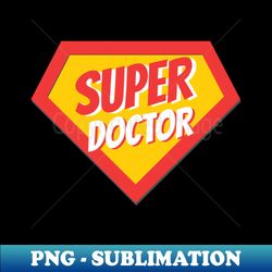 Doctor Gifts  Super Doctor - Unique Sublimation PNG Download - Fashionable and Fearless