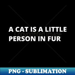 A Cat Is a Little Person in Fur - Sublimation-Ready PNG File - Enhance Your Apparel with Stunning Detail