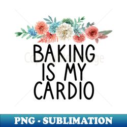 Baking Is My Cardio  Funny Chef Gift  Cooking Quotes  Mothers Day Gift Ideas Floral Design - Artistic Sublimation Digital File - Add a Festive Touch to Every Day