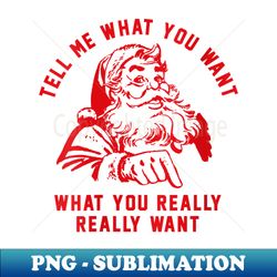 s funny tell me what you want santa christmas - unique sublimation png download - defying the norms