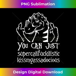 you can just supercalifragilistic kissmyassadocious t - contemporary png sublimation design - striking & memorable impressions