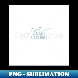 Stay Wild Ocean Child - Instant PNG Sublimation Download - Revolutionize Your Designs