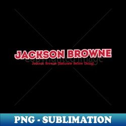 Jackson Browne Saturate Before Using - Special Edition Sublimation PNG File - Perfect for Sublimation Art