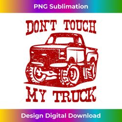 Don't Touch My Truck I Love My Truck Car Stuff Tools - Timeless PNG Sublimation Download - Pioneer New Aesthetic Frontiers