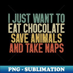 i just want to eat chocolate save animals and take naps  funny chocolate lover gift idea  chocoholic  chocolate sayings - signature sublimation png file - defying the norms