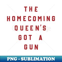The Homecoming Queens Got A Gun - Premium Sublimation Digital Download - Unlock Vibrant Sublimation Designs