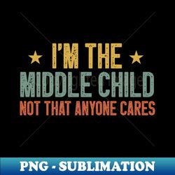 im the middle child not that anyone cares funny sibling gift idea  birthday gifts - instant png sublimation download - unlock vibrant sublimation designs