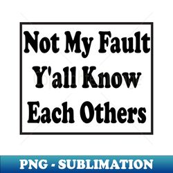 Funny Sarcastic Quote about Relationship Not My Fault YAll Know Each Other - Aesthetic Sublimation Digital File - Unleash Your Inner Rebellion