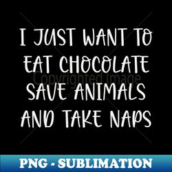 i just want to eat chocolate save animals and take naps  funny chocolate lover gift idea  chocoholic  chocolate sayings - sublimation-ready png file - bold & eye-catching