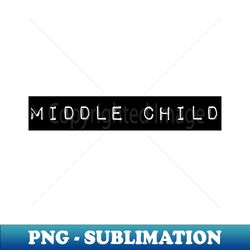 middle child - instant png sublimation download - spice up your sublimation projects