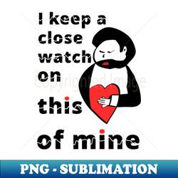 i keep a close watch on this heart of mine - Creative Sublimation PNG Download - Unlock Vibrant Sublimation Designs