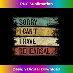 Sorry I Can't I Have Rehearsal Theater Tech Gifts Theatre - Deluxe PNG Sublimation Download - Enhance Your Art with a Dash of Spice