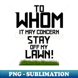 To whom it may concern Stay off my lawn - Trendy Sublimation Digital Download - Create with Confidence