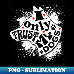 I Only Trust My Dogs Funny Message - Trendy Sublimation Digital Download - Enhance Your Apparel with Stunning Detail