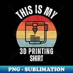 This Is My 3D Printing Shirt - Trendy Sublimation Digital Download - Stunning Sublimation Graphics