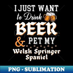I Just Want To Drink Beer and Pet My Welsh Springer Spaniel - Sublimation-Ready PNG File - Bring Your Designs to Life