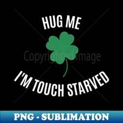 Hug Me Im Touch Starved white font - Digital Sublimation Download File - Defying the Norms