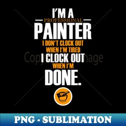 Im a professional painter I dont clock out - Painter - High-Resolution PNG Sublimation File - Capture Imagination with Every Detail