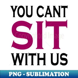 you cant sit with us - Instant PNG Sublimation Download - Instantly Transform Your Sublimation Projects