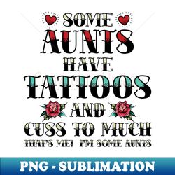 Some Aunts Have Tattoos And Cuss Too Much Tattoo Lover - Signature Sublimation PNG File - Boost Your Success with this Inspirational PNG Download