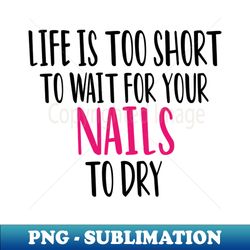 life is too short to wait for your nails to dry  nail  nail tech gift manicurist  manicurist gift  gift for manicurist  funny manicurist  manicurists floral style - high-quality png sublimation download - bring your designs to life